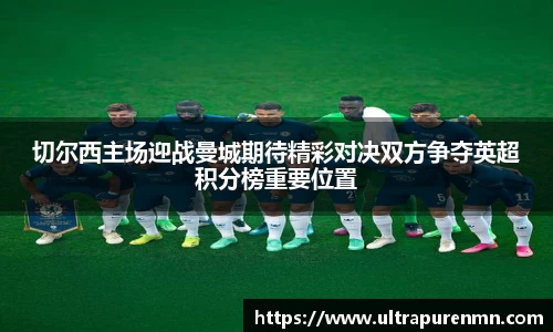 切尔西主场迎战曼城期待精彩对决双方争夺英超积分榜重要位置
