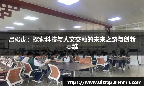 吕俊虎：探索科技与人文交融的未来之路与创新思维