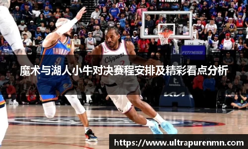 魔术与湖人小牛对决赛程安排及精彩看点分析