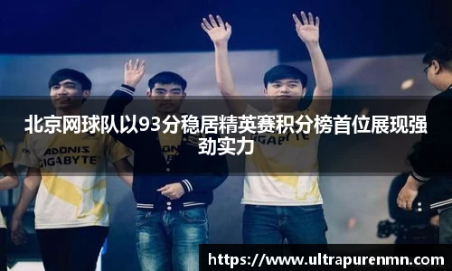 北京网球队以93分稳居精英赛积分榜首位展现强劲实力