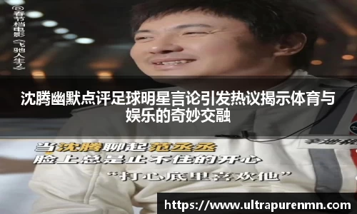 沈腾幽默点评足球明星言论引发热议揭示体育与娱乐的奇妙交融
